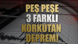 Peş peşe 3 farklı korkutan deprem!