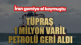 İran gemiye el koymuştu. Tüpraş 1 milyon varil petrolü geri aldı
