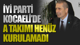 İYİ Parti Kocaeli’de A Takımı henüz kurulamadı