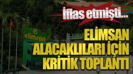 İflas etmişti… Elimsan alacaklıları için kritik toplantı