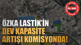 ÖZKA Lastik’in dev kapasite artışı komisyonda!