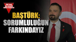 Baştürk: Sorumluluğun farkındayız