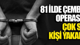 81 ilde Çember-20 operasyonu! Çok sayıda kişi yakalandı!