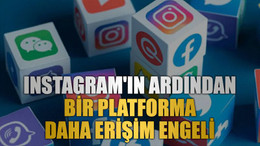 Instagram'ın ardından bir platforma daha erişim engeli