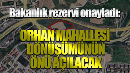 Bakanlık rezervi onayladı: Orhan Mahallesi’nin dönüşümünün önü açılacak