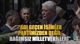 “Adı geçen isimler partimizden değil, bağımsız milletvekilleri”