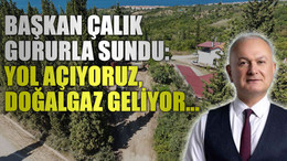 Başkan Çalık gururla sundu: Yol açıyoruz, doğalgaz geliyor...