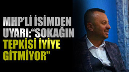 MHP’li isimden uyarı: “Sokağın tepkisi iyiye gitmiyor”