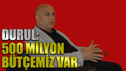 Durul: 500 milyon bütçemiz var