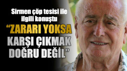 Sirmen çöp tesisi ile ilgili konuştu “Zararı yoksa karşı çıkmak doğru değil”