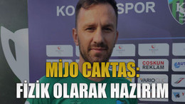 Mijo Caktas: Fizik olarak hazırım