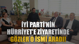 İYİ Parti’nin Hürriyet’e ziyaretinde gözler o ismi aradı!