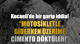 Kocaeli’de bir garip iddia! “Motosikletle giderken üzerime çimento döktüler!”