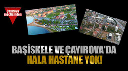 Başiskele ve Çayırova'da hala hastane yok!
