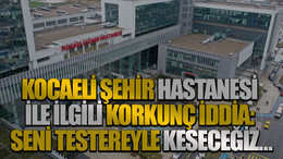 Kocaeli Şehir Hastanesi ile ilgili korkunç iddia: Seni testereyle keseceğiz…