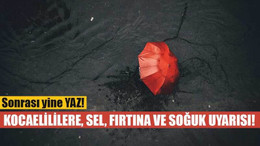 Kocaelililere, sel, fırtına ve soğuk uyarısı! Sonrası yine YAZ!
