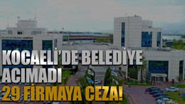 Kocaeli’de belediye acımadı 29 firmaya ceza!