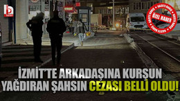 İzmit’te arkadaşına kurşun yağdıran şahsın cezası belli oldu!