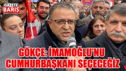 Gökçe: İmamoğlu’nu Cumhurbaşkanı seçeceğiz