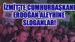 İzmit’te Cumhurbaşkanı Erdoğan aleyhine sloganlar!