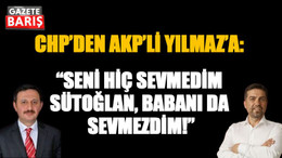 CHP’den AKP’li Yılmaz’a: “Seni hiç sevmedim sütoğlan, babanı da sevmezdim!”