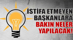 İstifa etmeyen başkanlara bakın neler yapılacak!