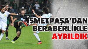 İsmetpaşa’dan beraberlikle ayrıldık