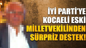 İYİ Parti’ye Kocaeli eski milletvekilinden sürpriz destek!