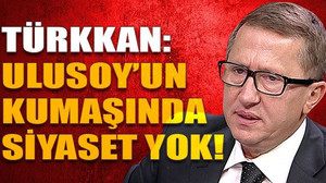 Türkkan: Haluk Ulusoy’un kumaşında siyaset yok!