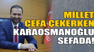Millet cefa çekerken Karaosmanoğlu sefada!