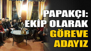 Papakçı: Ekip olarak göreve adayız