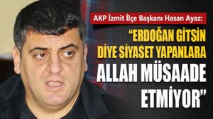 Hasan Ayaz: Erdoğan gitsin diye siyaset yapanlara Allah müsaade etmiyor