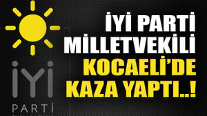 İyi Parti vekili Kocaeli’de kaza yaptı..!
