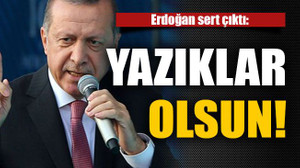 Erdoğan sert çıktı: Yazıklar olsun!