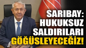 Sarıbay: hukuksuz saldırıları göğüsleyeceğiz!