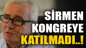 Sirmen kongreye katılmadı..!