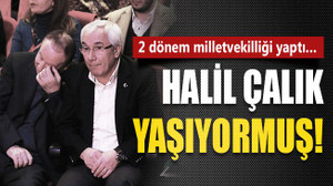 2 dönem milletvekilliği yaptı… Halil Çalık yaşıyormuş!