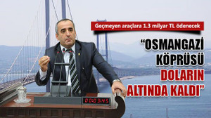 "Osmangazi Köprüsü, doların altında kaldı!" Geçmeyen araçlara 1.3 milyar TL ödenecek!
