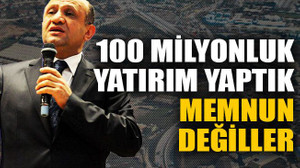 100 milyonluk yatırım yaptık memnun değiller