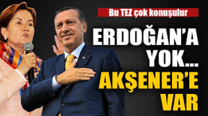 Erdoğan’a yok Akşener’e var