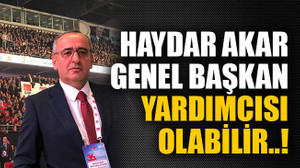 Haydar Akar genel başkan yardımcısı olabilir..!