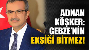 Adnan köşker: Gebze’nin eksiği bitmez!