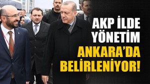 AKP ilde yönetim Ankara’da belirleniyor!