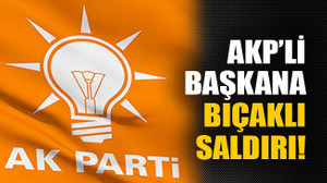 AKP’li başkana bıçaklı saldırı!