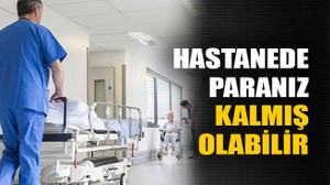 Hastanede paranız kalmış olabilir