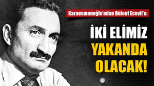Karaosmanoğlu’ndan Bülent Ecevit’e: İki elimiz yakanda olacak..!