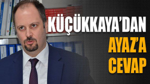 Küçükkaya’dan Ayaz’a cevap