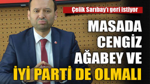 Çelik: Masada cengiz ağabey ve iyi parti de olmalı