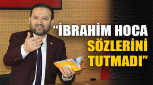 “İbrahim hoca sözlerini tutmadı”