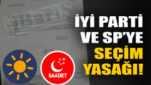 İYİ Parti ve SP’ye seçim yasağı